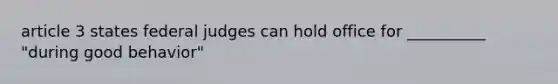 article 3 states federal judges can hold office for __________ "during good behavior"