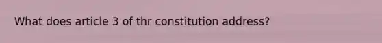 What does article 3 of thr constitution address?