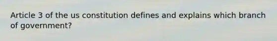 Article 3 of the us constitution defines and explains which branch of government?