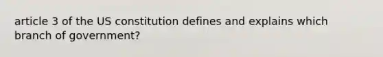 article 3 of the US constitution defines and explains which branch of government?