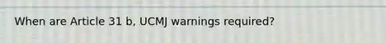 When are Article 31 b, UCMJ warnings required?