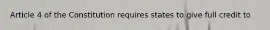 Article 4 of the Constitution requires states to give full credit to