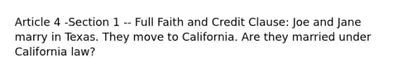 Article 4 -Section 1 -- Full Faith and Credit Clause: Joe and Jane marry in Texas. They move to California. Are they married under California law?