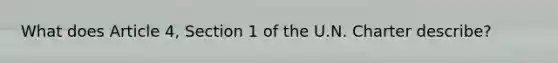 What does Article 4, Section 1 of the U.N. Charter describe?