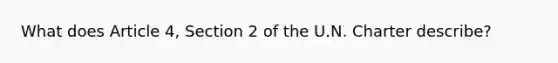 What does Article 4, Section 2 of the U.N. Charter describe?