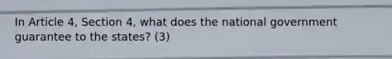 In Article 4, Section 4, what does the national government guarantee to the states? (3)