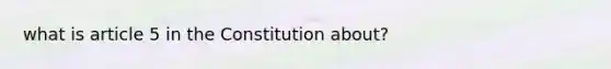 what is article 5 in the Constitution about?