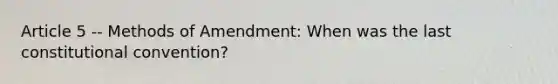 Article 5 -- Methods of Amendment: When was the last constitutional convention?