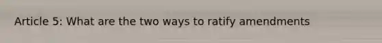 Article 5: What are the two ways to ratify amendments