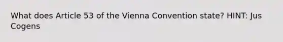 What does Article 53 of the Vienna Convention state? HINT: Jus Cogens