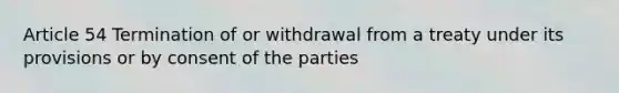 Article 54 Termination of or withdrawal from a treaty under its provisions or by consent of the parties