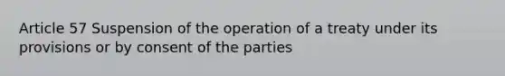 Article 57 Suspension of the operation of a treaty under its provisions or by consent of the parties