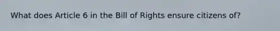 What does Article 6 in the Bill of Rights ensure citizens of?