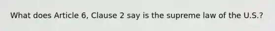 What does Article 6, Clause 2 say is the supreme law of the U.S.?