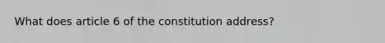 What does article 6 of the constitution address?