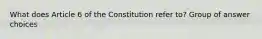 What does Article 6 of the Constitution refer to? Group of answer choices