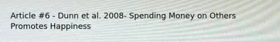 Article #6 - Dunn et al. 2008- Spending Money on Others Promotes Happiness