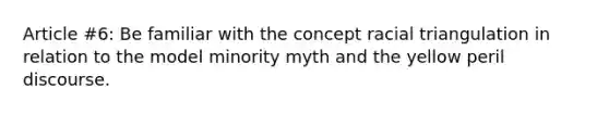 Article #6: Be familiar with the concept racial triangulation in relation to the model minority myth and the yellow peril discourse.