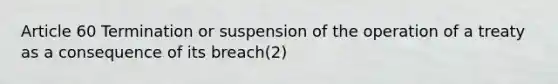 Article 60 Termination or suspension of the operation of a treaty as a consequence of its breach(2)