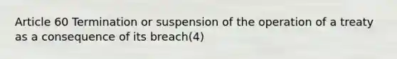 Article 60 Termination or suspension of the operation of a treaty as a consequence of its breach(4)