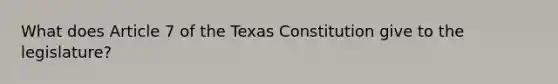 What does Article 7 of the Texas Constitution give to the legislature?