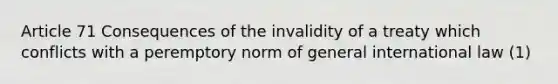 Article 71 Consequences of the invalidity of a treaty which conflicts with a peremptory norm of general international law (1)