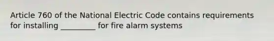 Article 760 of the National Electric Code contains requirements for installing _________ for fire alarm systems