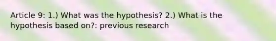 Article 9: 1.) What was the hypothesis? 2.) What is the hypothesis based on?: previous research