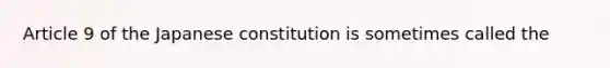 Article 9 of the Japanese constitution is sometimes called the