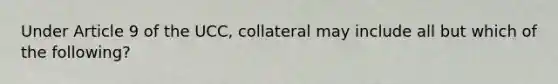 Under Article 9 of the UCC, collateral may include all but which of the following?