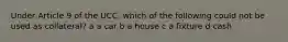 Under Article 9 of the UCC, which of the following could not be used as collateral? a a car b a house c a fixture d cash