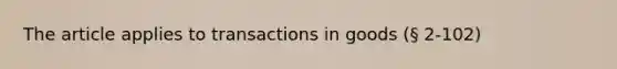 The article applies to transactions in goods (§ 2-102)