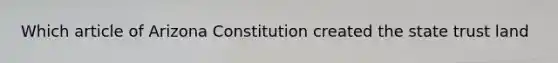 Which article of Arizona Constitution created the state trust land