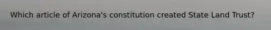 Which article of Arizona's constitution created State Land Trust?