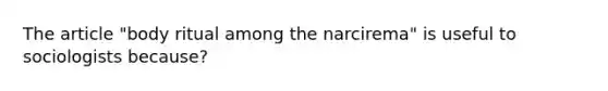 The article "body ritual among the narcirema" is useful to sociologists because?