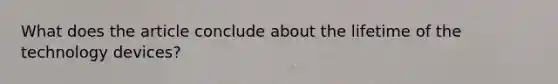 What does the article conclude about the lifetime of the technology devices?
