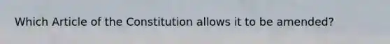 Which Article of the Constitution allows it to be amended?