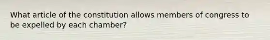 What article of the constitution allows members of congress to be expelled by each chamber?