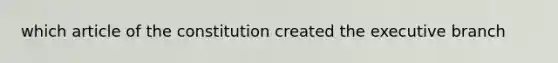 which article of the constitution created the executive branch