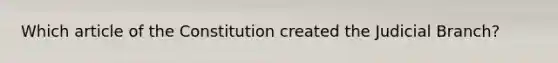 Which article of the Constitution created the Judicial Branch?