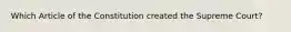 Which Article of the Constitution created the Supreme Court?