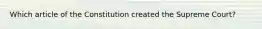 Which article of the Constitution created the Supreme Court?