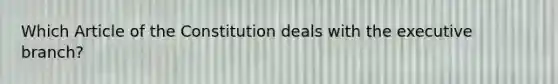 Which Article of the Constitution deals with the executive branch?