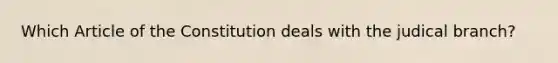 Which Article of the Constitution deals with the judical branch?