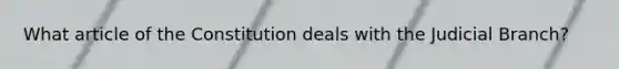 What article of the Constitution deals with the Judicial Branch?