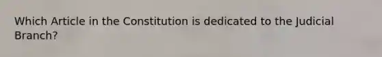 Which Article in the Constitution is dedicated to the Judicial Branch?