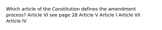 Which article of the Constitution defines the amendment process? Article VI see page 28 Article V Article I Article VII Article IV