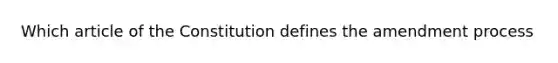 Which article of the Constitution defines the amendment process