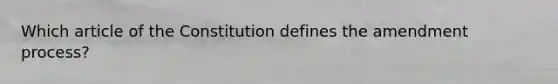 Which article of the Constitution defines the amendment process?