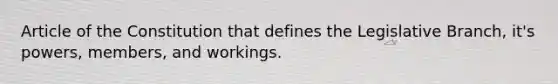 Article of the Constitution that defines the Legislative Branch, it's powers, members, and workings.